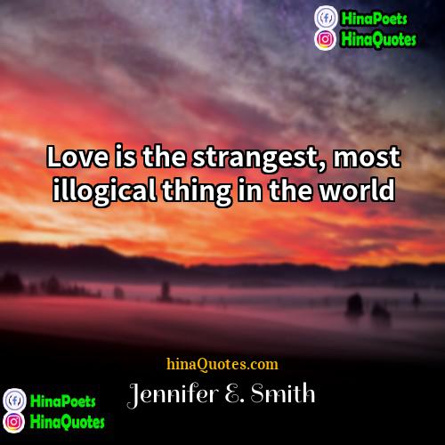 Jennifer E Smith Quotes | Love is the strangest, most illogical thing